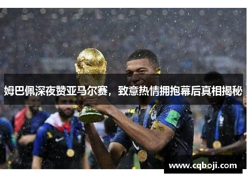姆巴佩深夜赞亚马尔赛，致意热情拥抱幕后真相揭秘
