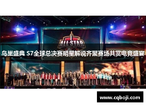鸟巢盛典 S7全球总决赛明星解说齐聚赛场共赏电竞盛宴