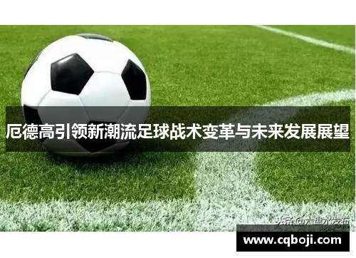 厄德高引领新潮流足球战术变革与未来发展展望