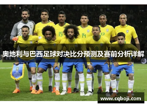 奥地利与巴西足球对决比分预测及赛前分析详解