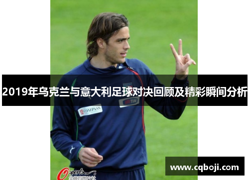 2019年乌克兰与意大利足球对决回顾及精彩瞬间分析