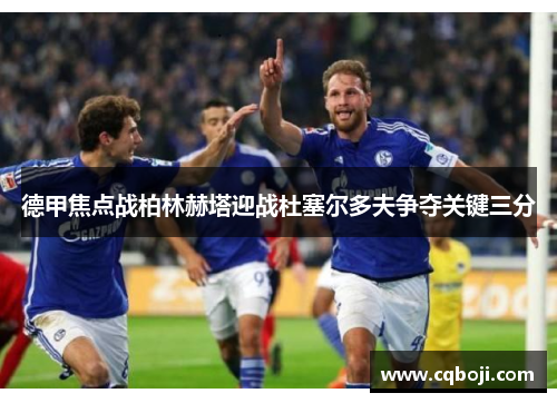 德甲焦点战柏林赫塔迎战杜塞尔多夫争夺关键三分