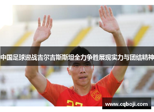中国足球迎战吉尔吉斯斯坦全力争胜展现实力与团结精神