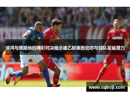 波鸿与奥斯纳的精彩对决揭示德乙联赛新动态与球队发展潜力