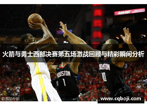 火箭与勇士西部决赛第五场激战回顾与精彩瞬间分析