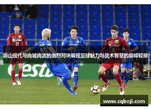 蔚山现代与尚城尚武的激烈对决展现足球魅力与战术智慧的巅峰较量