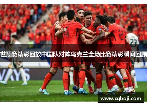 世预赛精彩回放中国队对阵乌克兰全场比赛精彩瞬间回顾