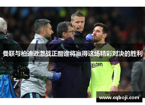 曼联与柏迪逊激战正酣谁将赢得这场精彩对决的胜利
