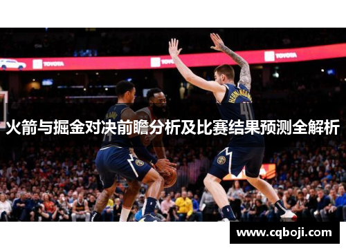 火箭与掘金对决前瞻分析及比赛结果预测全解析